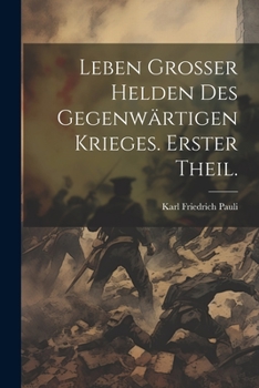 Leben Grosser Helden Des Gegenw�rtigen Krieges. Erster Theil.