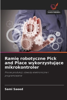 Ramie robotyczne Pick and Place wykorzystujace mikrokontroler: Proces produkcji, obwody elektroniczne i programowanie (Polish Edition)