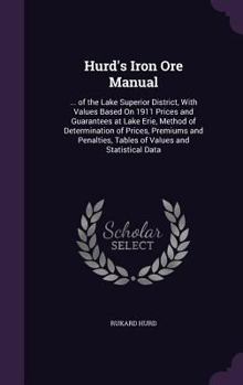 Hurd's Iron Ore Manual: ... of the Lake Superior District, with Values Based on 1911 Prices and Guarantees at Lake Erie, Method of Determination of Prices, Premiums and Penalties, Tables of Values and