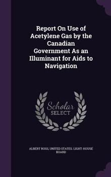 Hardcover Report On Use of Acetylene Gas by the Canadian Government As an Illuminant for Aids to Navigation Book