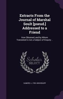 Hardcover Extracts From the Journal of Marshal Soult [pseud.] Addressed to a Friend: How Obtained, and by Whom Translated is not a Subject of Enquiry .. Book