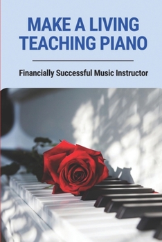 Paperback Make A Living Teaching Piano: Financially Successful Music Instructor: How To Start A Music Lesson Business Book