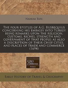 Paperback The Four Epistles of A.G. Busbequius Concerning His Embassy Into Turkey Being Remarks Upon the Religion, Customs, Riches, Strength and Government of T Book