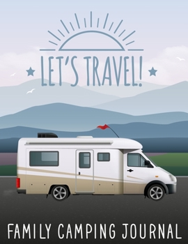 Let's Travel Family Camping Journal: The Best RVer Travel Logbook For Logging RV Campsites And Campgrounds To Reference Later.Camping Camper Adventure ... Trip Journey (Caravanning Campsite Log Books)