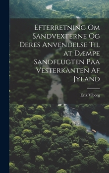 Hardcover Efterretning Om Sandvexterne Og Deres Anvendelse Til at Dæmpe Sandflugten Paa Vesterkanten Af Jyland [Danish] Book