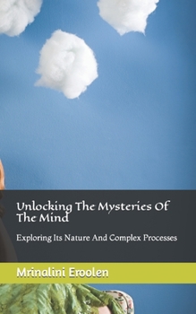 Paperback Unlocking The Mysteries Of The Mind: Exploring Its Nature And Complex Processes Book