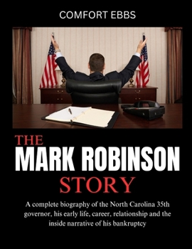 The Mark Robinson Story: A complete biography of the North Carolina 35th governor, his early life, career, relationship and the inside narrative of his bankruptcy