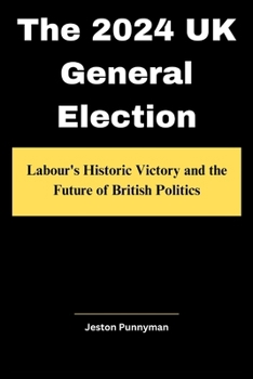 The 2024 UK General Election: Labour's Historic Victory and the Future of British Politics (TrendLens Collection)