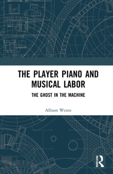 Hardcover The Player Piano and Musical Labor: The Ghost in the Machine Book