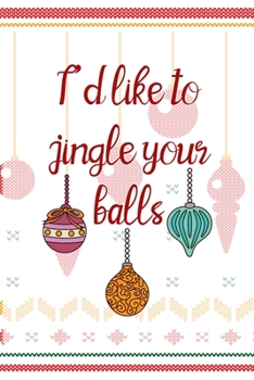 I'd Like To Jingle Your Balls: Notebook Journal Composition Blank Lined Diary Notepad 120 Pages Paperback Spheres White Solid Naughty Xmas