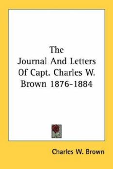 The Journal And Letters Of Capt. Charles W. Brown 1876-1884