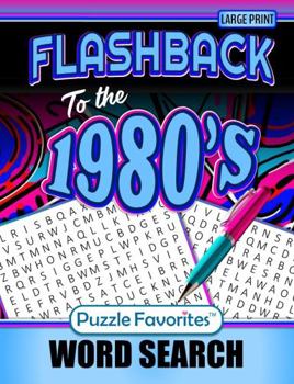 Flashback to the 1980s Word Search Large Print: with Fabulous 80’s Themed Puzzles of Trends, Movies, Music, Facts and Nostalgia from the Decade (Flashback Word Search Series)