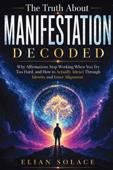 Paperback The Truth About Manifestation Decoded: Why Affirmations Stop Working When You Try Too Hard, and How to Actually Attract Through Identity and Inner Ali Book