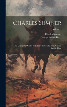 Hardcover Charles Sumner; his Complete Works, With Introduction by Hon. George Frisbie Hoar; Volume 1 Book