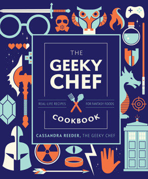 The Geeky Chef Cookbook: Real-Life Recipes for Your Favorite Fantasy Foods