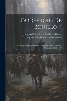 Godefroid De Bouillon: Chroniques Et Légends Du Temps Des Deux Premières Croisades, 1095-1180