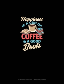 Paperback Happiness Is A Cup Of Coffee And A Good Book: Graph Paper Notebook - 0.25 Inch (1/4") Squares Book