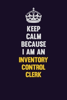 Keep calm Because I Am An Inventory Control Clerk: Motivational and inspirational career blank lined gift notebook with matte finish
