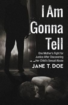 I Am Gonna Tell: One Mother's Fight for Justice After Discovering Her Child's Sexual Abuse