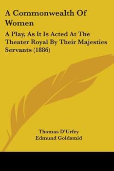 Paperback A Commonwealth Of Women: A Play, As It Is Acted At The Theater Royal By Their Majesties Servants (1886) Book