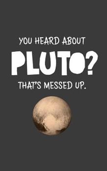 You Heard About Pluto? That's Messed Up: You Heard About Pluto? That's Messed Up Notebook - Funny Astronomy Quote As Space Doodle Diary Book Gift Idea About Planet! For Science Lovers Who Love Planets