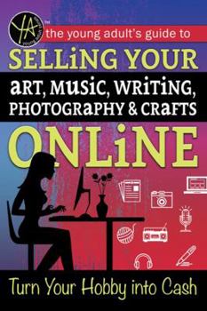 Paperback The Young Adult's Guide to Selling Your Art, Music, Writing, Photography, & Crafts Online: Turn Your Hobby Into Cash Book