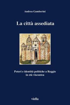 La Citta Assediata: Poteri E Identita Politiche a Reggio in Eta Viscontea
