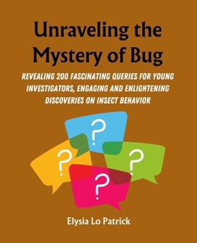 Unraveling the Mystery of Bug: Revealing 200 Fascinating Queries for Young Investigators, Engaging and Enlightening Discoveries on Insect Behavior