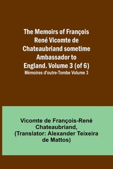 Paperback The Memoirs of François René Vicomte de Chateaubriand sometime Ambassador to England. volume 3 (of 6); Mémoires d'outre-tombe volume 3 Book