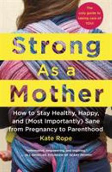 Paperback Strong as a Mother: How to Stay Healthy, Happy, and (Most Importantly) Sane from Pregnancy to Parenthood: The Only Guide to Taking Care of Book