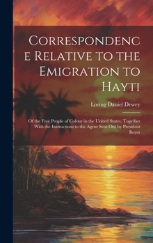 Correspondence Relative to the Emigration to Hayti: Of the Free People of Colour in the United States. Together With the Instructions to the Agent Sent Out by President Boyer