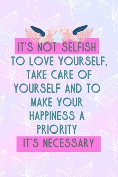 Paperback It's Not Selfish To Love Yourself, Take Care Of Yourself And To Make Your Happiness A Priority It's Necessary: All Purpose 6x9 Blank Lined Notebook Jo Book
