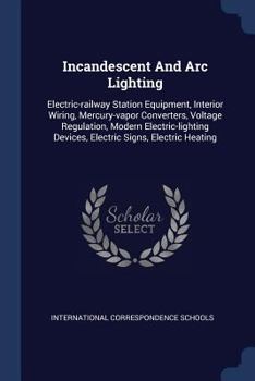 Paperback Incandescent And Arc Lighting: Electric-railway Station Equipment, Interior Wiring, Mercury-vapor Converters, Voltage Regulation, Modern Electric-lig Book