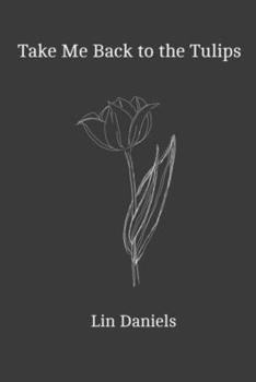 Take Me Back to the Tulips: A Poetry Collection for Dreamers and Bloomers