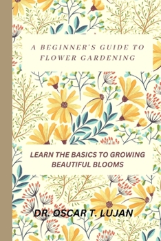 Paperback A Beginner's Guide to Flower Gardening: Learn the Basics to Growing Beautiful Blooms Book