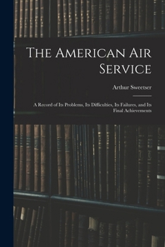 Paperback The American Air Service: A Record of Its Problems, Its Difficulties, Its Failures, and Its Final Achievements Book