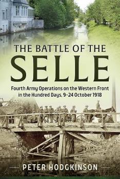 The Battle of the Selle: Fourth Army Operations on the Western Front in the Hundred Days, 9-24 October 1918 - Book  of the Wolverhampton Military Studies