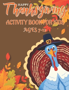 Paperback Happy Thanksgiving Activity Book for Kids Ages 7-12: 50 Activity Pages - Coloring, Dot to Dot, Mazes and More! Book