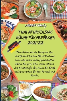 Thai Aphrodisiac Küche Für Anfänger 2021/22: Thai-Küche von der Vorspeise über das Dessert bis zum Street Food und seine aphrodisierenden ... und überraschen Sie Ihre Fre