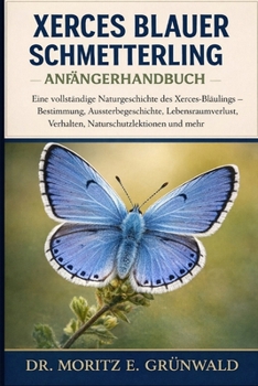XERCES BLAUER SCHMETTERLING – ANFÄNGERHANDBUCH: Eine vollständige Naturgeschichte des Xerces-Bläulings – Bestimmung, Aussterbegeschichte, ... und mehr (German Edition)