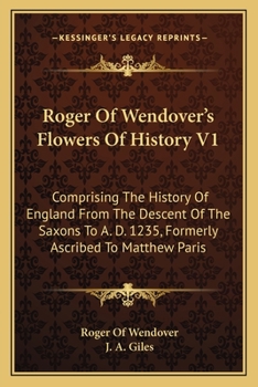 Paperback Roger Of Wendover's Flowers Of History V1: Comprising The History Of England From The Descent Of The Saxons To A. D. 1235, Formerly Ascribed To Matthe Book