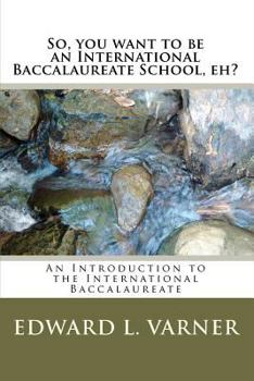 Paperback So, you want to be an International Baccalaureate School, eh?: An Introduction to the International Baccalaureate Book