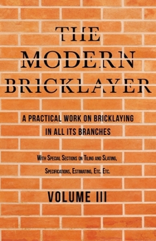 Paperback The Modern Bricklayer - A Practical Work on Bricklaying in all its Branches - Volume III: With Special Selections on Tiling and Slating, Specification Book