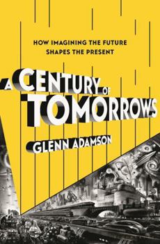 Hardcover A Century of Tomorrows: How Imagining the Future Shapes the Present Book