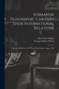 Paperback Submarine Telegraphic Cables in Their International Relations: Lectures Delivered at the Naval War College, August, 1901 Book