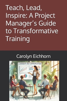Paperback Teach, Lead, Inspire: A Project Manager's Guide to Transformative Training Book