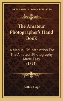 Hardcover The Amateur Photographer's Hand Book: A Manual Of Instruction For The Amateur, Photography Made Easy (1891) Book