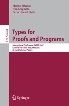 Paperback Types for Proofs and Programs : International Conference, TYPES 2007, Cividale Del Friuli, Italy, May 2-5, 2007, Revised Selected Papers Book