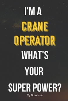 I AM A Crane Operator WHAT IS YOUR SUPER POWER? Notebook  Gift: Lined Notebook  / Journal Gift, 120 Pages, 6x9, Soft Cover, Matte Finish