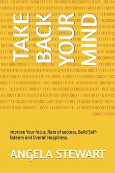 Paperback Take Back Your Mind: Improve Your focus, Rate of success, Build Self-Esteem and Overall Happiness. Book
